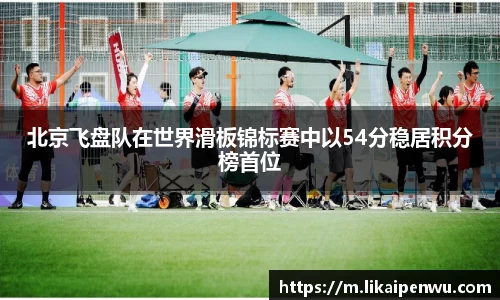北京飞盘队在世界滑板锦标赛中以54分稳居积分榜首位