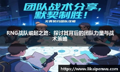 RNG战队崛起之路：探讨其背后的团队力量与战术策略