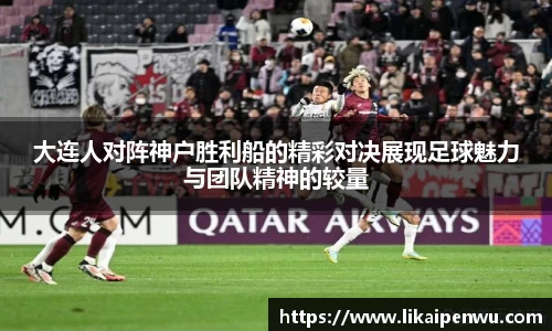 大连人对阵神户胜利船的精彩对决展现足球魅力与团队精神的较量