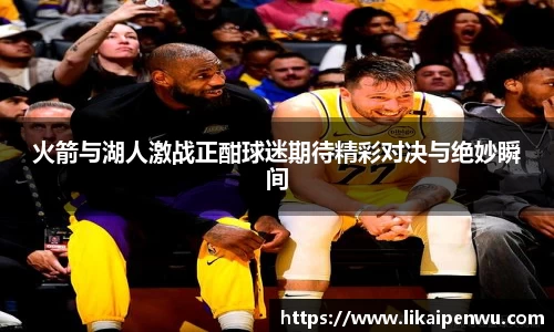 火箭与湖人激战正酣球迷期待精彩对决与绝妙瞬间