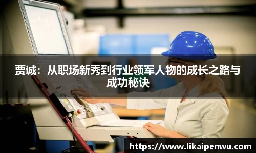 贾诚：从职场新秀到行业领军人物的成长之路与成功秘诀