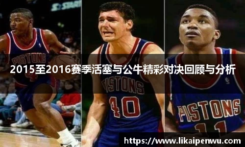 2015至2016赛季活塞与公牛精彩对决回顾与分析