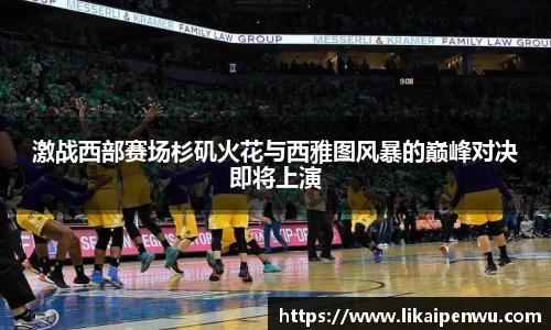 激战西部赛场杉矶火花与西雅图风暴的巅峰对决即将上演