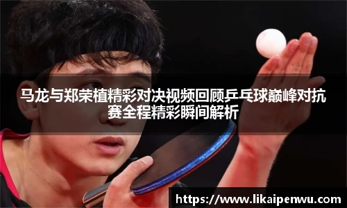 马龙与郑荣植精彩对决视频回顾乒乓球巅峰对抗赛全程精彩瞬间解析