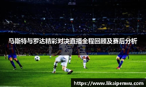 马斯特与罗达精彩对决直播全程回顾及赛后分析