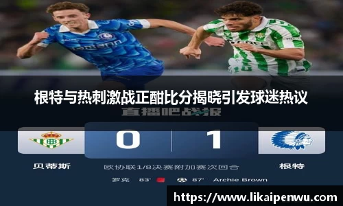 根特与热刺激战正酣比分揭晓引发球迷热议