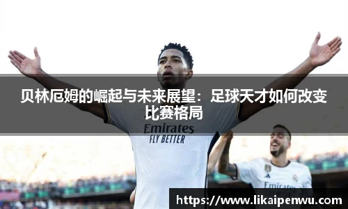 贝林厄姆的崛起与未来展望：足球天才如何改变比赛格局