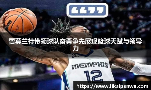 贾莫兰特带领球队奋勇争先展现篮球天赋与领导力