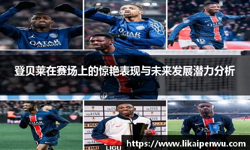 登贝莱在赛场上的惊艳表现与未来发展潜力分析