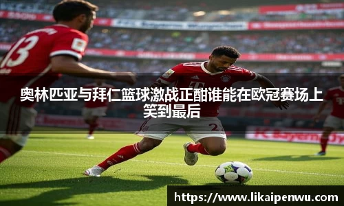 奥林匹亚与拜仁篮球激战正酣谁能在欧冠赛场上笑到最后