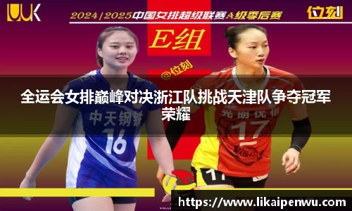 全运会女排巅峰对决浙江队挑战天津队争夺冠军荣耀