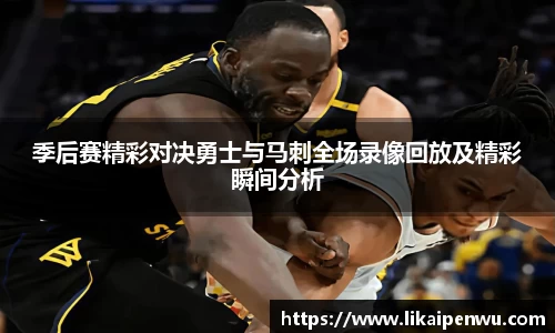 季后赛精彩对决勇士与马刺全场录像回放及精彩瞬间分析
