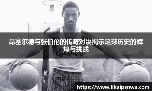 昂塞尔德与张伯伦的传奇对决揭示足球历史的辉煌与挑战