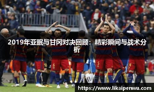 2019年亚眠与甘冈对决回顾：精彩瞬间与战术分析
